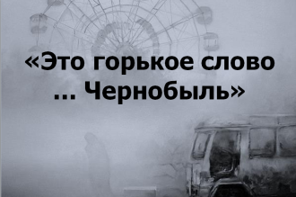 «Это горькое слово… Чернобыль»